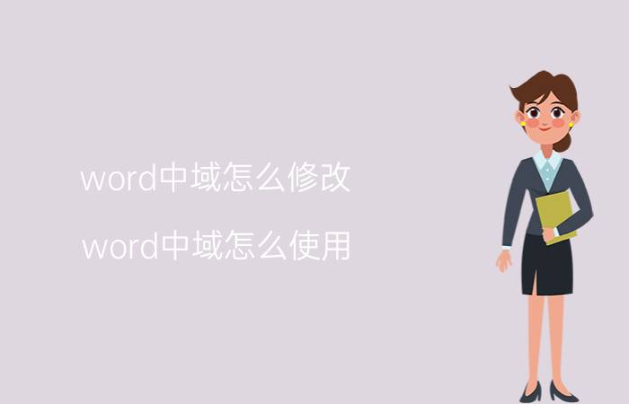 word中域怎么修改 word中域怎么使用？